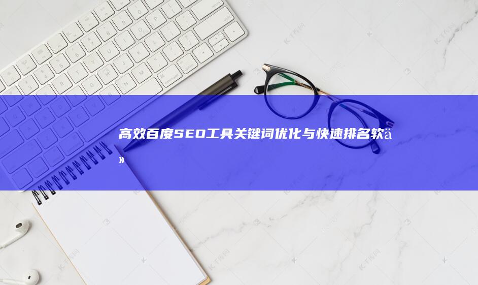 高效百度SEO工具：关键词优化与快速排名软件大全